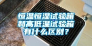 恒温恒湿试验箱和高低温试验箱有什么区别？