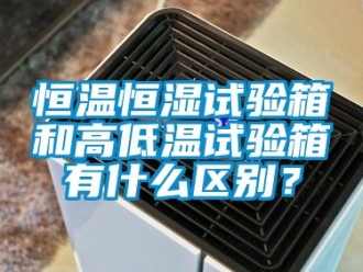 知识百科恒温恒湿试验箱和高低温试验箱有什么区别？