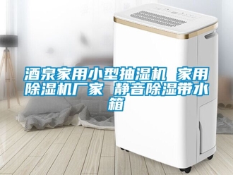 企业新闻酒泉家用小型抽湿机 家用除湿机厂家 静音除湿带水箱