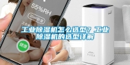 工业除湿机怎么选型？工业除湿机的选型详解