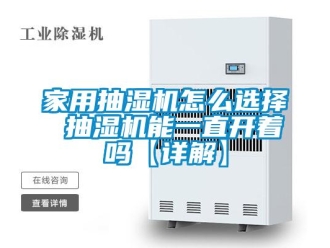 企业新闻家用抽湿机怎么选择 抽湿机能一直开着吗【详解】