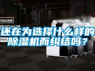 常见问题还在为选择什么样的除湿机而纠结吗？