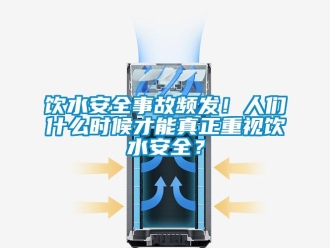 知识百科饮水安全事故频发！人们什么时候才能真正重视饮水安全？