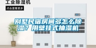 别墅民宿房间多怎么除湿？用壁挂式抽湿机