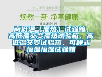 知识百科高低温（湿热）试验箱、高低温交变湿热试验箱、高低温交变试验箱、可程式恒温恒湿试验箱