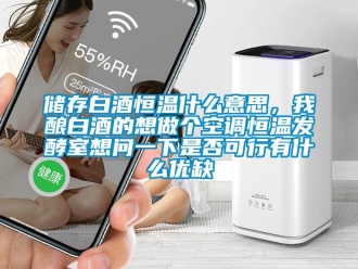 知识百科储存白酒恒温什么意思，我酿白酒的想做个空调恒温发酵室想问一下是否可行有什么优缺