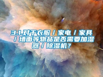 企业新闻3.1.对于衣服／家电／家具／墙面等物品是否需要加湿器／除湿机？
