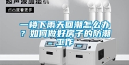 一楼下雨天回潮怎么办？如何做好房子的防潮工作