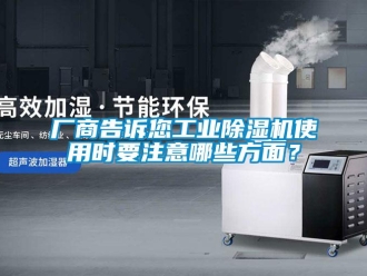 企业新闻厂商告诉您工业除湿机使用时要注意哪些方面？