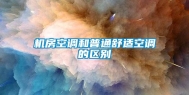 机房空调和普通舒适空调的区别