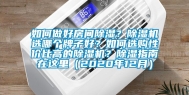 如何做好房间除湿？除湿机选哪个牌子好？如何选购性价比高的除湿机？除湿指南在这里（2020年12月）