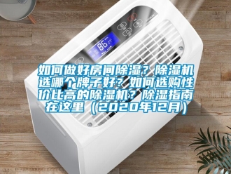 行业新闻如何做好房间除湿？除湿机选哪个牌子好？如何选购性价比高的除湿机？除湿指南在这里（2020年12月）