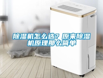 行业新闻除湿机怎么选？原来除湿机原理那么简单