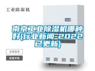 常见问题南京工业除湿机哪种好(行业新闻-2022已更新)