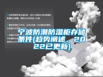 常见问题宁波防潮防湿柜存储条件(趋势阐述，2022已更新)