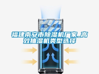 企业新闻福建南安市除湿机厂家_高效抽湿机类型选择