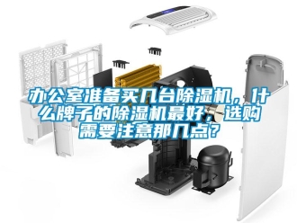 企业新闻办公室准备买几台除湿机，什么牌子的除湿机最好，选购需要注意那几点？