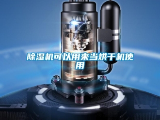 常见问题除湿机可以用来当烘干机使用