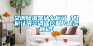 空调除湿是什么标记（教你认识空调遥控器上除湿标记）