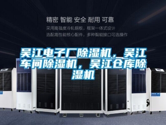 企业新闻吴江电子厂除湿机，吴江车间除湿机，吴江仓库除湿机