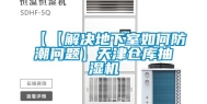 【【解决地下室如何防潮问题】天津仓库抽湿机