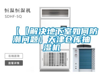 企业新闻【【解决地下室如何防潮问题】天津仓库抽湿机