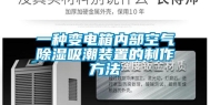 一种变电箱内部空气除湿吸潮装置的制作方法
