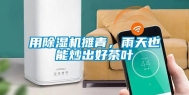 用除湿机摊青，雨天也能炒出好茶叶