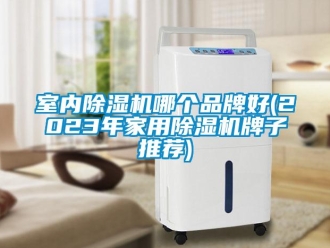 企业新闻室内除湿机哪个品牌好(2023年家用除湿机牌子推荐)