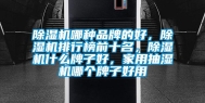 除湿机哪种品牌的好，除湿机排行榜前十名，除湿机什么牌子好，家用抽湿机哪个牌子好用