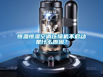 知识百科恒温恒湿空调压缩机不启动是什么原因？