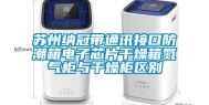 苏州纳冠带通讯接口防潮箱电子芯片干燥箱氮气柜与干燥柜区别