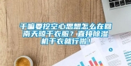 干嘛要挖空心思想怎么在回南天晾干衣服？直接除湿机干衣就行啦！